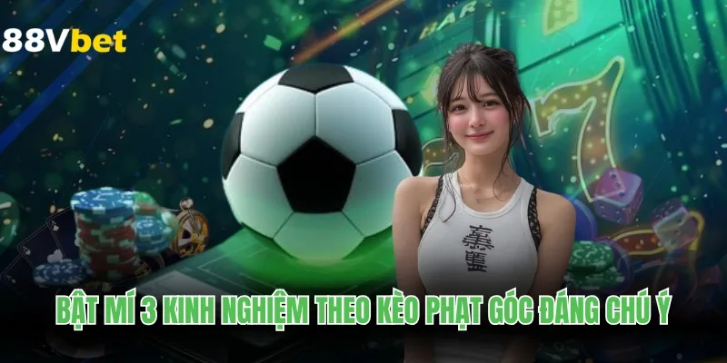 Bật mí 3 kinh nghiệm theo kèo phạt góc đáng chú ý
