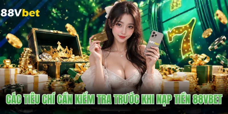 Các tiêu chí cần kiểm tra trước khi nạp tiền 88VBET