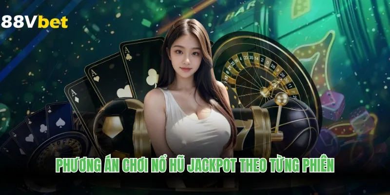 Phương án chơi nổ hũ Jackpot theo từng phiên