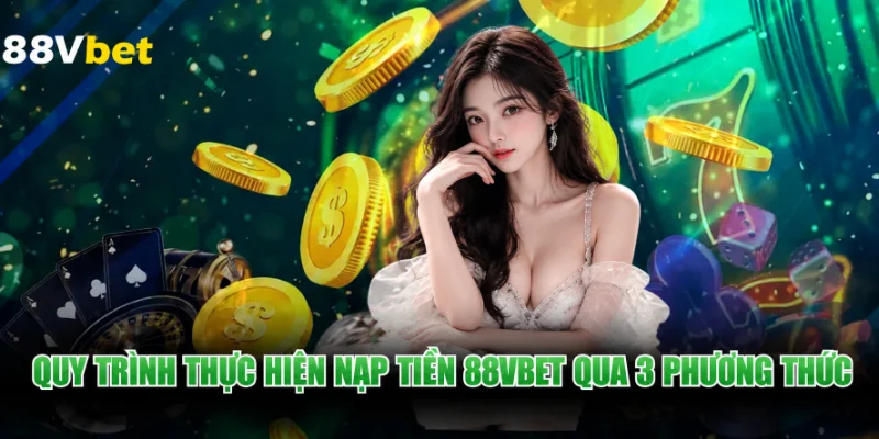 Quy trình thực hiện nạp tiền 88VBET qua 3 phương thức